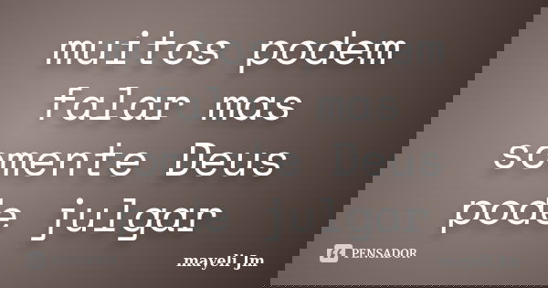 muitos podem falar mas somente Deus pode julgar... Frase de Mayeli Jm.