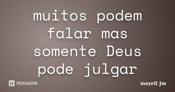 muitos podem falar mas somente Deus pode julgar... Frase de Mayeli Jm.