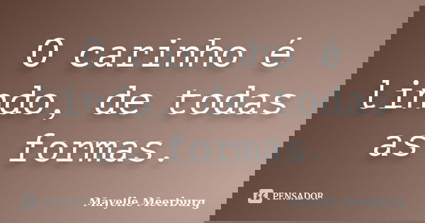 O carinho é lindo, de todas as formas.... Frase de Mayelle Meerburg.