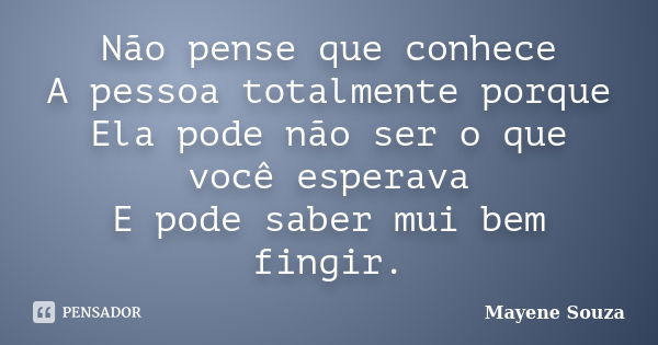 Não pense que conhece A pessoa totalmente porque Ela pode não ser o que você esperava E pode saber mui bem fingir.... Frase de Mayene Souza.