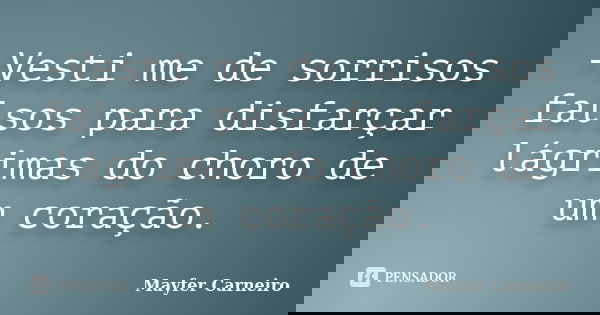 -Vesti me de sorrisos falsos para disfarçar lágrimas do choro de um coração.... Frase de Mayfer Carneiro.