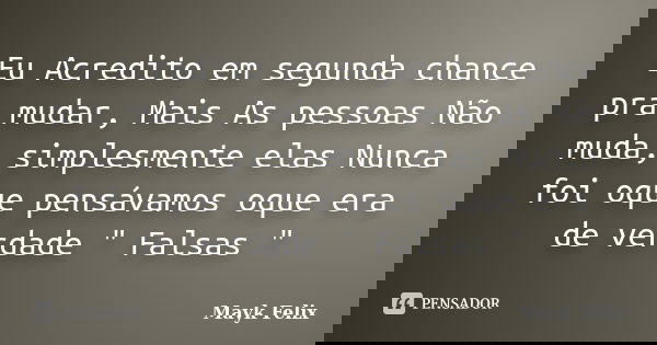 Eu Acredito em segunda chance pra mudar, Mais As pessoas Não muda, simplesmente elas Nunca foi oque pensávamos oque era de verdade " Falsas "... Frase de Mayk Felix.