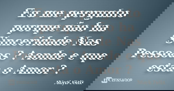 Eu me pergunto porque não ha Sinceridade Nas Pessoas ? Aonde e que esta o Amor ?... Frase de Mayk Felix.