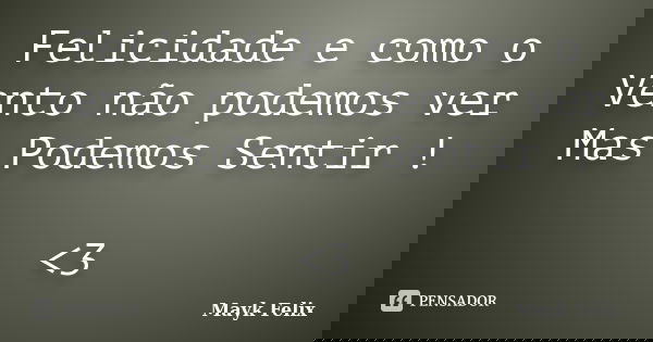 Felicidade e como o Vento não podemos ver Mas Podemos Sentir ! <3... Frase de Mayk Felix.