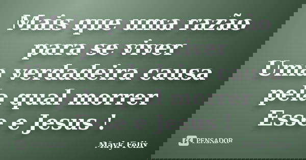 Mais que uma razão para se viver Uma verdadeira causa pela qual morrer Esse e Jesus !... Frase de Mayk Felix.