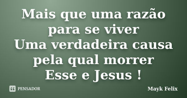 Mais que uma razão para se viver Uma verdadeira causa pela qual morrer Esse e Jesus !... Frase de Mayk Felix.