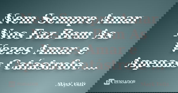 Nem Sempre Amar Nos Faz Bem As Vezes Amar e Apenas Catástrofe ...... Frase de Mayk Felix.