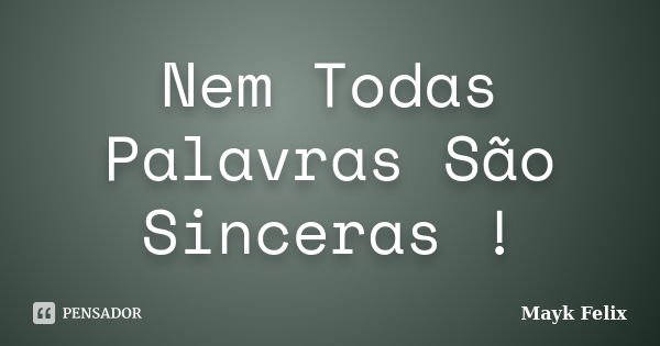 Nem Todas Palavras São Sinceras !... Frase de Mayk Felix.