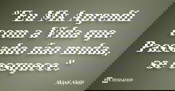 "Eu Mk Aprendi com a Vida que Passado não muda, se esquece.”... Frase de Mayk Felix.
