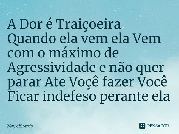 ⁠A Dor é Traiçoeira Quando ela vem ela Vem com o máximo de Agressividade e não quer parar Ate Voçê fazer Você Ficar indefeso perante ela... Frase de Mayk filósofo.