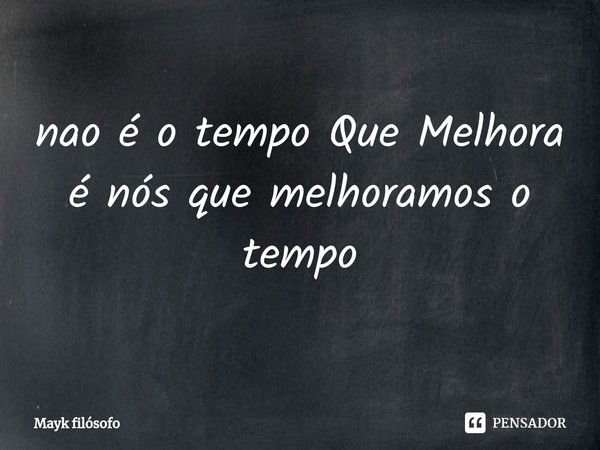 ⁠nao é o tempo Que Melhora é nós que melhoramos o tempo... Frase de Mayk filósofo.