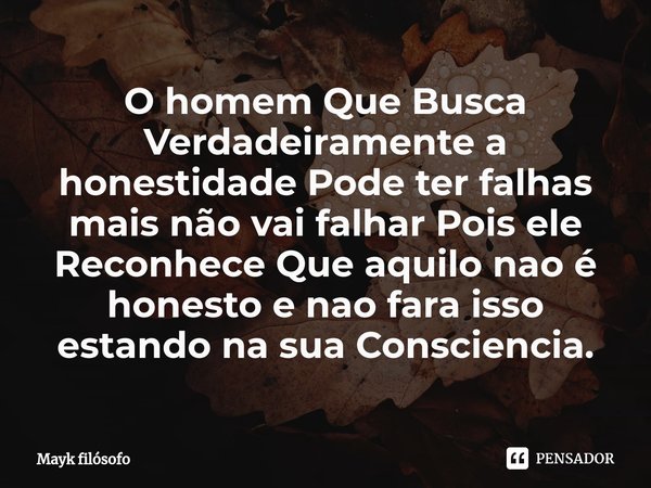 ⁠O homem Que Busca Verdadeiramente a honestidade Pode ter falhas mais não vai falhar Pois ele Reconhece Que aquilo nao é honesto e nao fara isso estando na sua ... Frase de Mayk filósofo.