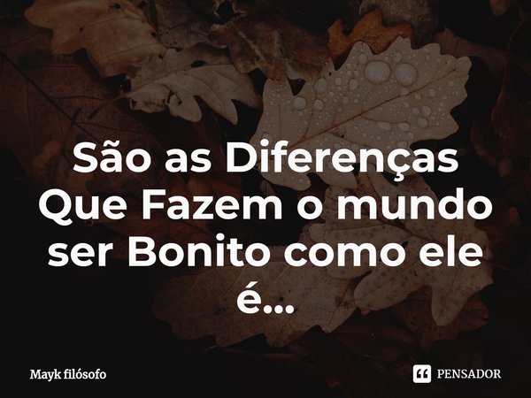 ⁠
São as Diferenças Que Fazem o mundo ser Bonito como ele é...... Frase de Mayk filósofo.