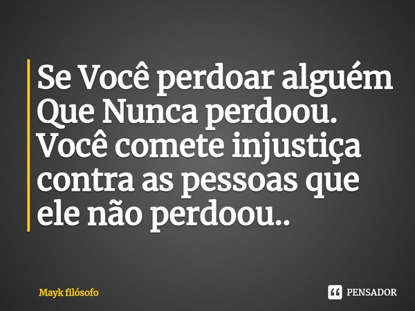 ⁠Se Você perdoar alguém Que Nunca perdoou. Você comete injustiça contra as pessoas que ele não perdoou..... Frase de Mayk filósofo.