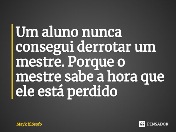 ⁠Um aluno nunca consegui derrotar um mestre. Porque o mestre sabe a hora que ele está perdido⁠... Frase de Mayk filósofo.