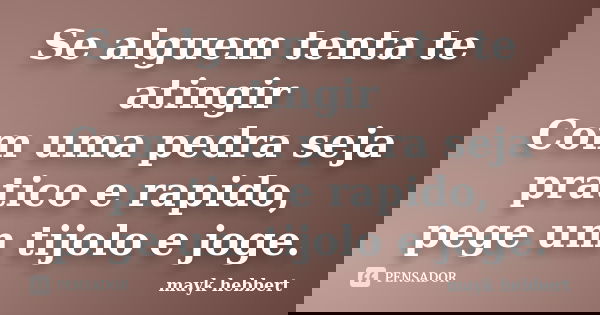 Se alguem tenta te atingir Com uma pedra seja pratico e rapido, pege um tijolo e joge.... Frase de mayk hebbert.