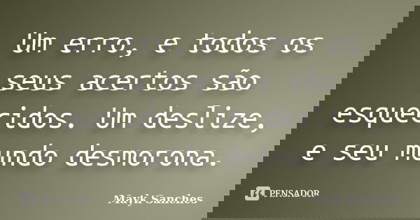 Um erro, e todos os seus acertos são esquecidos. Um deslize, e seu mundo desmorona.... Frase de Mayk Sanches.