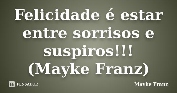 Felicidade é estar entre sorrisos e suspiros!!! (Mayke Franz)... Frase de Mayke Franz.