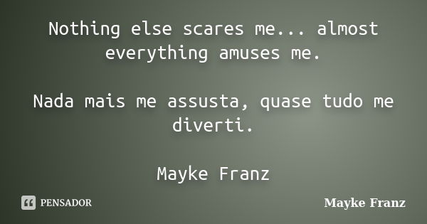 Nothing else scares me... almost everything amuses me. Nada mais me assusta, quase tudo me diverti. Mayke Franz... Frase de Mayke Franz.