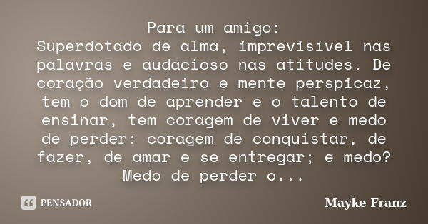 Para um amigo: Superdotado de alma, imprevisível nas palavras e audacioso nas atitudes. De coração verdadeiro e mente perspicaz, tem o dom de aprender e o talen... Frase de Mayke Franz.