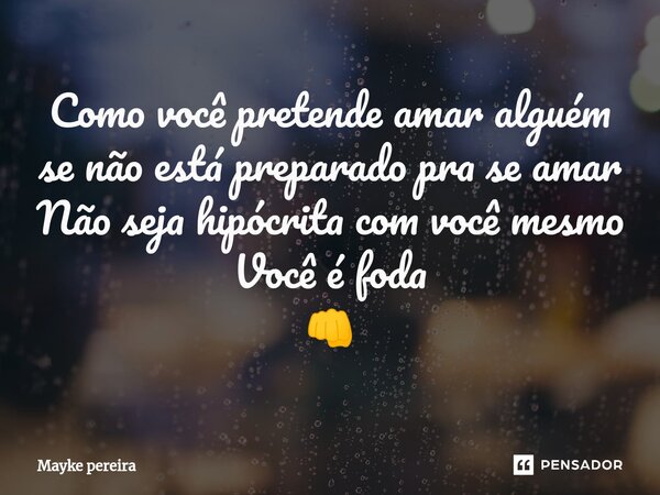 Como você pretende amar alguém se não está preparado pra se amar Não seja hipócrita com você mesmo Você é foda 👊⁠... Frase de Mayke pereira.
