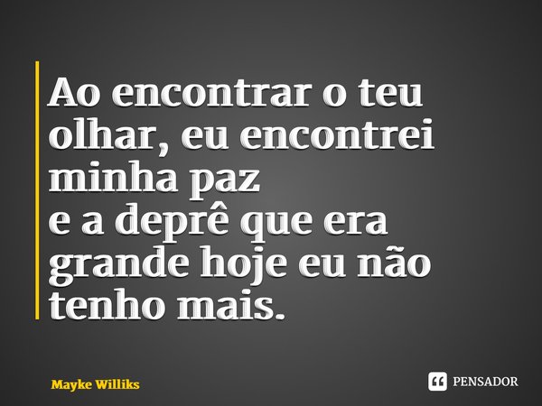 ⁠Ao encontrar o teu olhar, eu encontrei minha paz e a deprê que era grande hoje eu não tenho mais.... Frase de Mayke Williks.
