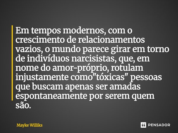 Em tempos modernos, com o crescimento de relacionamentos vazios, o mundo parece girar em torno de indivíduos narcisistas, que, em nome do amor-próprio, rotulam... Frase de Mayke Williks.
