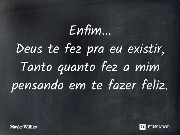 ⁠Enfim...
Deus te fez pra eu existir,
Tanto quanto fez a mim pensando em te fazer feliz.... Frase de Mayke Williks.