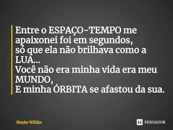 ⁠Entre o ESPAÇO-TEMPO me apaixonei foi em segundos,
só que ela não brilhava como a LUA...
Você não era minha vida era meu MUNDO,
E minha ÓRBITA se afastou da su... Frase de Mayke Williks.