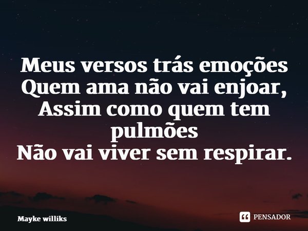 ⁠Meus versos trás emoções Quem ama não vai enjoar, Assim como quem tem pulmões Não vai viver sem respirar.... Frase de Mayke Williks.