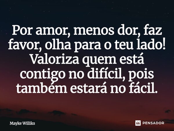 ⁠Por amor, menos dor, faz favor, olha para o teu lado! Valoriza quem está contigo no difícil, pois também estará no fácil.... Frase de Mayke Williks.