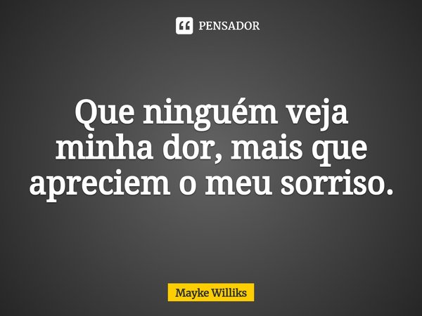 ⁠Que ninguém veja minha dor, mais que apreciem o meu sorriso.... Frase de Mayke Williks.