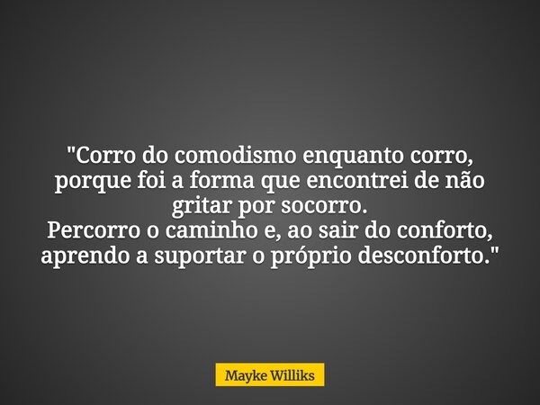 "Corro do comodismo enquanto corro, porque foi a forma que encontrei de não gritar por socorro. Percorro o caminho e, ao sair do conforto, aprendo a suport... Frase de Mayke Williks.