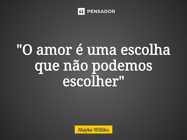 ⁠"O amor é uma escolha que não podemos escolher"... Frase de Mayke Williks.