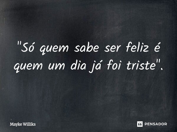⁠"Só quem sabe ser feliz é quem um dia já foi triste".... Frase de Mayke Williks.