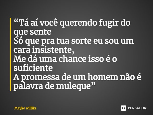 “⁠Tá aí você querendo fugir do que sente
Só que pra tua sorte eu sou um cara insistente,
Me dá uma chance isso é o suficiente
A promessa de um homem não é palav... Frase de Mayke Williks.