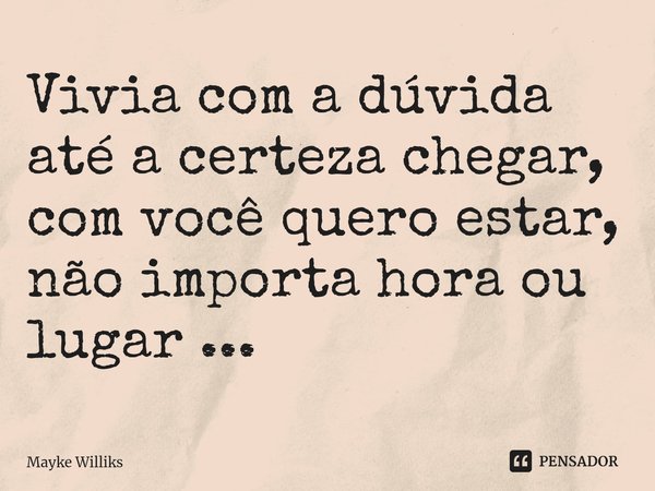 ⁠Vivia com a dúvida até a certeza chegar,
com você quero estar, não importa hora ou lugar ...... Frase de Mayke Williks.