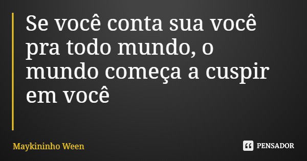 Se você conta sua você pra todo mundo, o mundo começa a cuspir em você... Frase de Maykininho Ween.