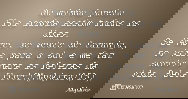 Na minha janela Ela acorda assim todos os dias. Se Abre, se veste de laranja, se vira para o sol e me faz sorrir para as belezas da vida. Bela flor!(Maykira/15)... Frase de maykira.