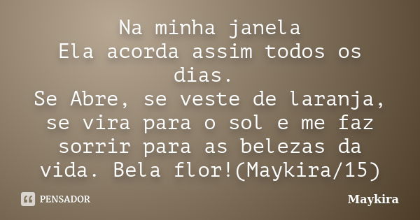 Na minha janela Ela acorda assim todos os dias. Se Abre, se veste de laranja, se vira para o sol e me faz sorrir para as belezas da vida. Bela flor!(Maykira/15)... Frase de maykira.