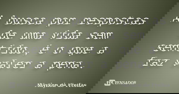 A busca por respostas de uma vida sem sentido, é o que a faz valer a pena.... Frase de Maykon de Freitas.