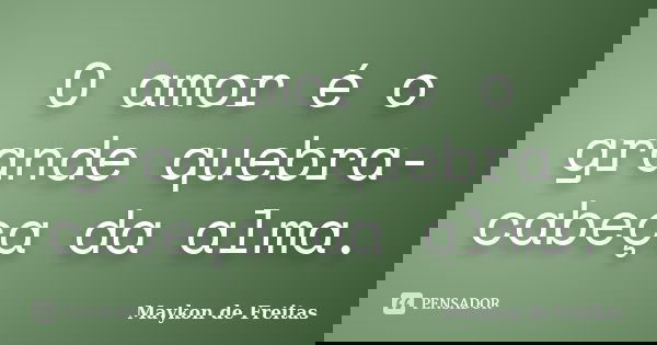 O amor é o grande quebra-cabeça da alma.... Frase de Maykon de Freitas.