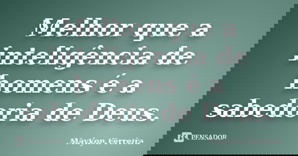 Melhor que a inteligência de homens é a sabedoria de Deus.... Frase de Maykon Ferreira.