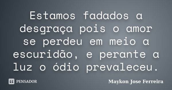 Estamos fadados a desgraça pois o amor se perdeu em meio a escuridão, e perante a luz o ódio prevaleceu.... Frase de Maykon José Ferreira.