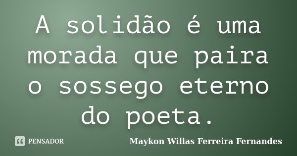 A solidão é uma morada que paira o sossego eterno do poeta.... Frase de Maykon Willas Ferreira Fernandes.
