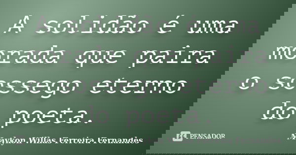 A solidão é uma morada que paira o sossego eterno do poeta.... Frase de Maykon Willas Ferreira Fernandes.