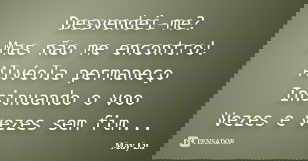 Desvendei-me? Mas não me encontro! Alvéola permaneço Insinuando o voo Vezes e vezes sem fim...... Frase de May Lu.