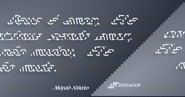 Deus é amor, Ele continua sendo amor, Ele não mudou, Ele não muda.... Frase de Mayla Vieira.