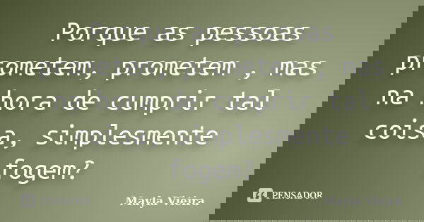 Porque as pessoas prometem, prometem , mas na hora de cumprir tal coisa, simplesmente fogem?... Frase de Mayla Vieira.