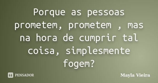 Porque as pessoas prometem, prometem , mas na hora de cumprir tal coisa, simplesmente fogem?... Frase de Mayla Vieira.